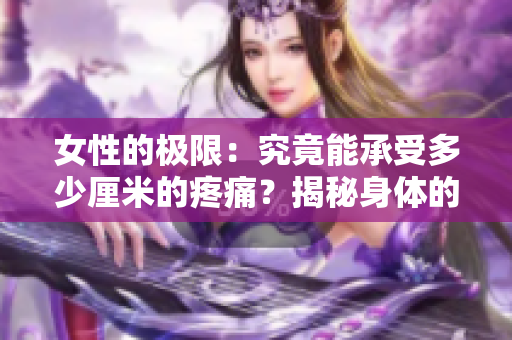 女性的极限：究竟能承受多少厘米的疼痛？揭秘身体的神秘极限