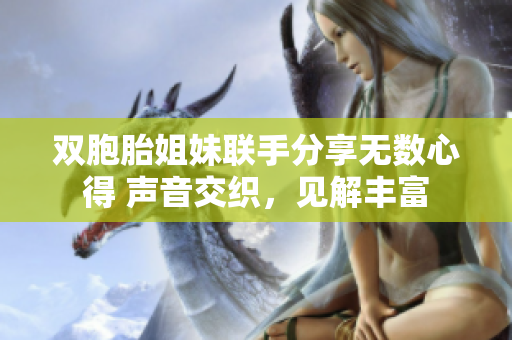 双胞胎姐妹联手分享无数心得 声音交织，见解丰富