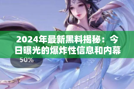 2024年最新黑料揭秘：今日曝光的爆炸性信息和内幕详情
