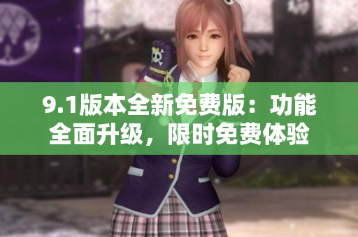9.1版本全新免费版：功能全面升级，限时免费体验