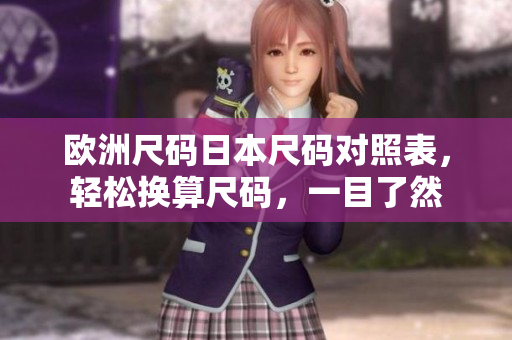 欧洲尺码日本尺码对照表，轻松换算尺码，一目了然