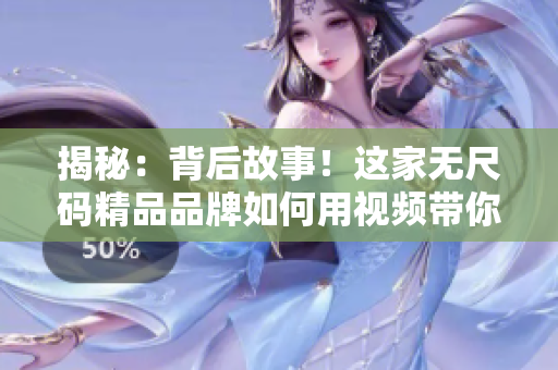 揭秘：背后故事！这家无尺码精品品牌如何用视频带你感受产品魅力？