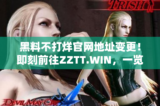 黑料不打烊官网地址变更！即刻前往ZZTT.WIN，一览最新爆料大全