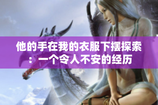 他的手在我的衣服下摆探索：一个令人不安的经历