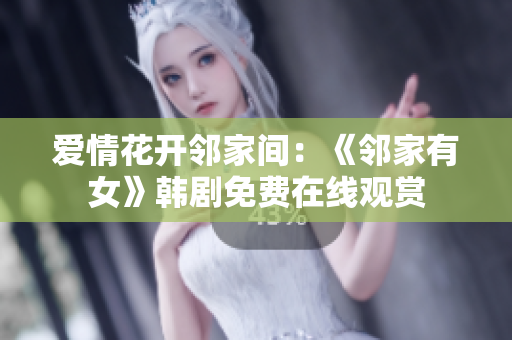 爱情花开邻家间：《邻家有女》韩剧免费在线观赏