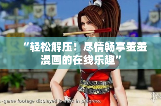 “轻松解压！尽情畅享羞羞漫画的在线乐趣”
