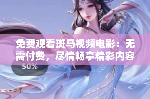 免费观看斑马视频电影：无需付费，尽情畅享精彩内容