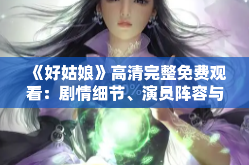 《好姑娘》高清完整免费观看：剧情细节、演员阵容与观看指南