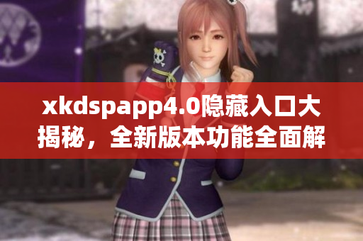 xkdspapp4.0隐藏入口大揭秘，全新版本功能全面解析