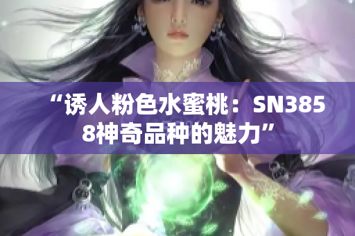 “诱人粉色水蜜桃：SN3858神奇品种的魅力”