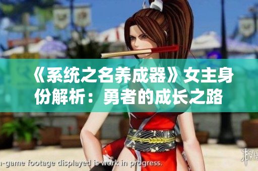 《系统之名养成器》女主身份解析：勇者的成长之路