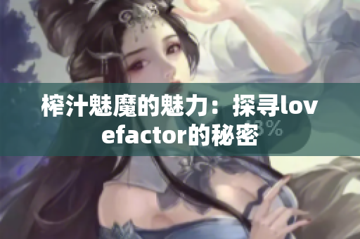 榨汁魅魔的魅力：探寻lovefactor的秘密