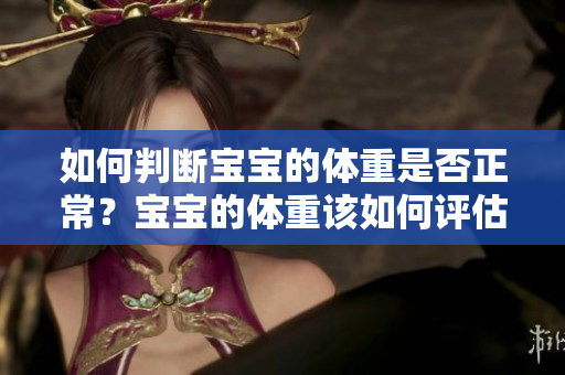 如何判断宝宝的体重是否正常？宝宝的体重该如何评估？
