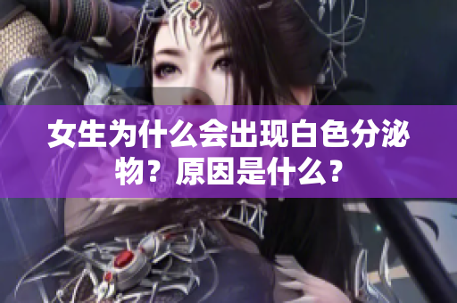 女生为什么会出现白色分泌物？原因是什么？