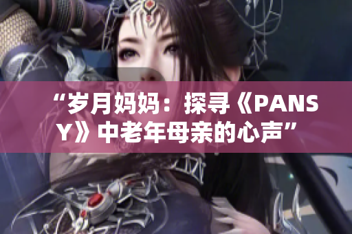 “岁月妈妈：探寻《PANSY》中老年母亲的心声”