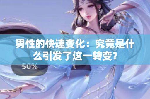 男性的快速变化：究竟是什么引发了这一转变？