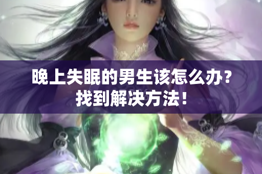 晚上失眠的男生该怎么办？找到解决方法！