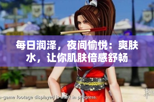 每日润泽，夜间愉悦：爽肤水，让你肌肤倍感舒畅
