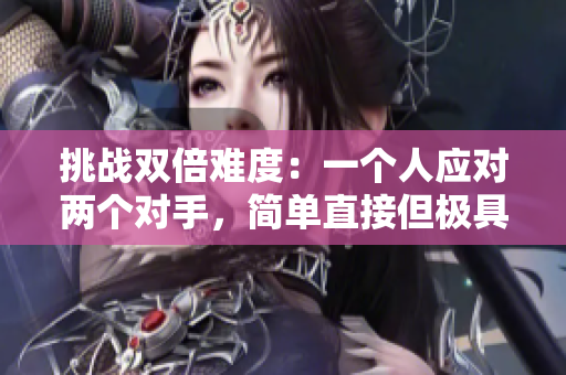 挑战双倍难度：一个人应对两个对手，简单直接但极具挑战性
