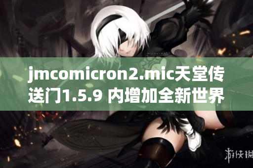 jmcomicron2.mic天堂传送门1.5.9 内增加全新世界探索功能