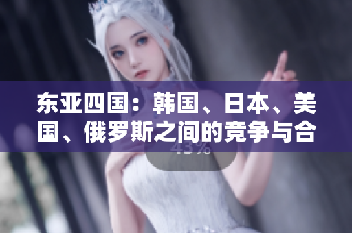 东亚四国：韩国、日本、美国、俄罗斯之间的竞争与合作