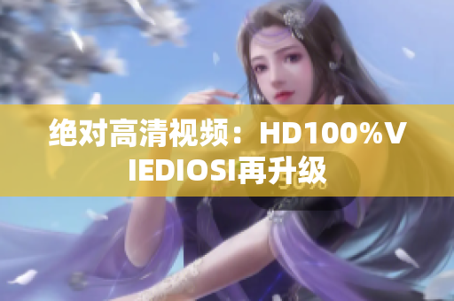 绝对高清视频：HD100%VIEDIOSI再升级