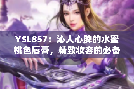 YSL857：沁人心脾的水蜜桃色唇膏，精致妆容的必备选择