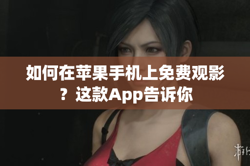 如何在苹果手机上免费观影？这款App告诉你
