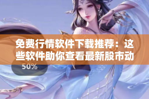 免费行情软件下载推荐：这些软件助你查看最新股市动态