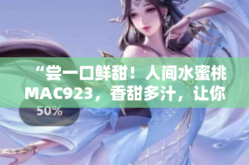 “尝一口鲜甜！人间水蜜桃MAC923，香甜多汁，让你流连忘返！”