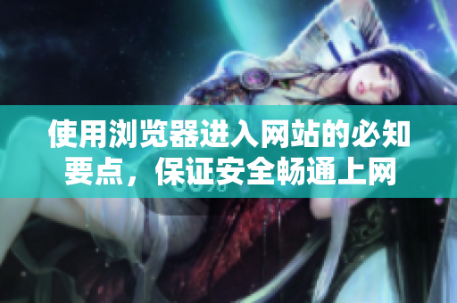 使用浏览器进入网站的必知要点，保证安全畅通上网