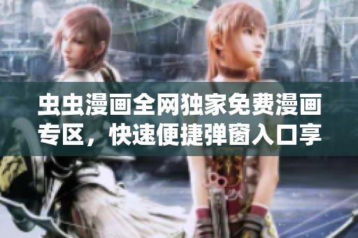 虫虫漫画全网独家免费漫画专区，快速便捷弹窗入口享受阅读乐趣