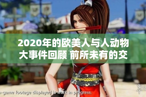 2020年的欧美人与人动物大事件回顾 前所未有的交融与启发