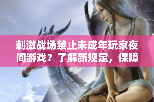 刺激战场禁止未成年玩家夜间游戏？了解新规定，保障健康成长