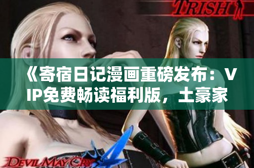 《寄宿日记漫画重磅发布：VIP免费畅读福利版，土豪家也疯狂！赶紧围观！》
