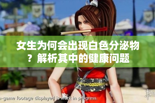 女生为何会出现白色分泌物？解析其中的健康问题
