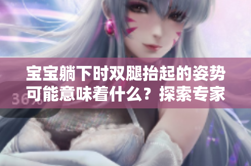 宝宝躺下时双腿抬起的姿势可能意味着什么？探索专家的见解