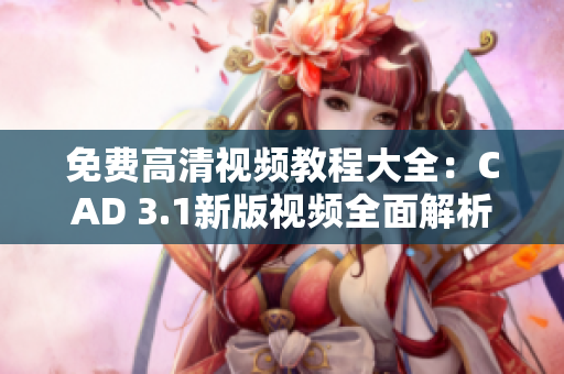免费高清视频教程大全：CAD 3.1新版视频全面解析