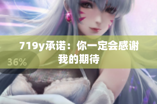 719y承诺：你一定会感谢我的期待