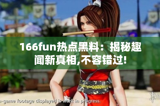 166fun热点黑料：揭秘趣闻新真相,不容错过!