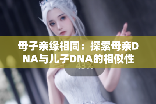 母子亲缘相同：探索母亲DNA与儿子DNA的相似性