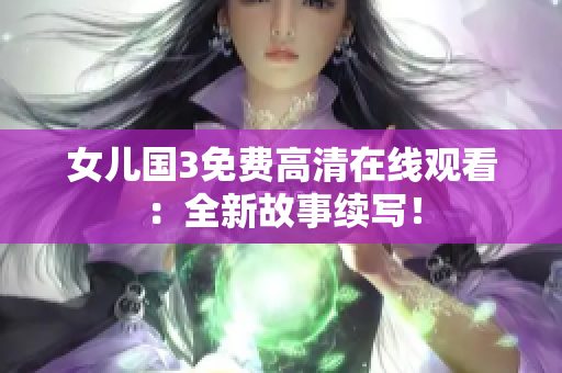 女儿国3免费高清在线观看：全新故事续写！