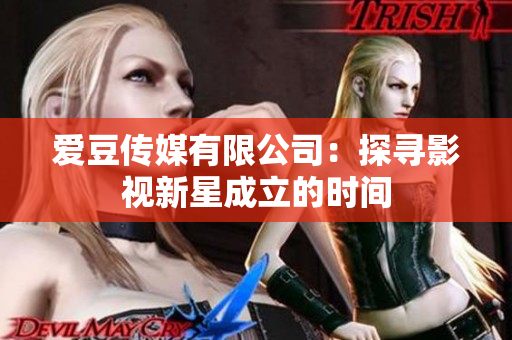 爱豆传媒有限公司：探寻影视新星成立的时间