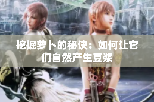 挖掘萝卜的秘诀：如何让它们自然产生豆浆