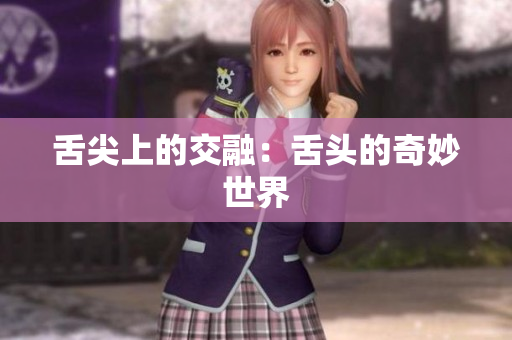 舌尖上的交融：舌头的奇妙世界