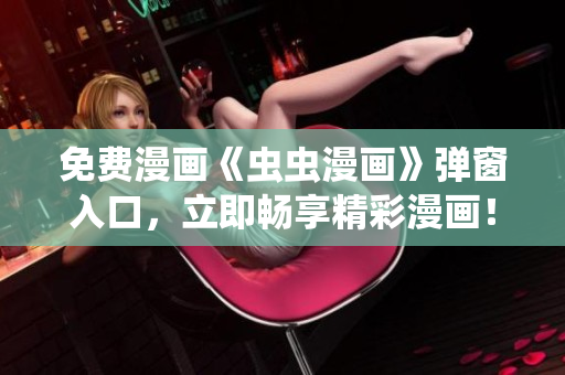 免费漫画《虫虫漫画》弹窗入口，立即畅享精彩漫画！