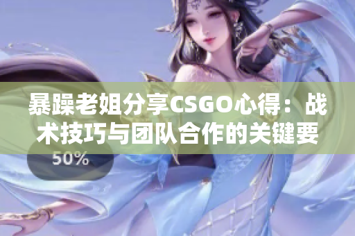 暴躁老姐分享CSGO心得：战术技巧与团队合作的关键要素