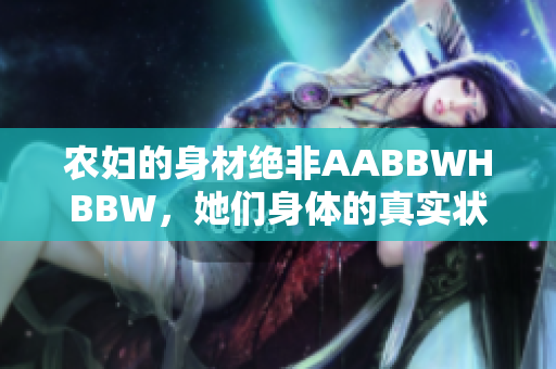 农妇的身材绝非AABBWHBBW，她们身体的真实状态是怎样的？