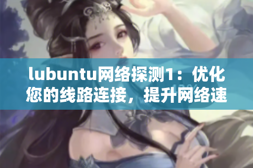 lubuntu网络探测1：优化您的线路连接，提升网络速度