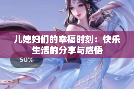 儿媳妇们的幸福时刻：快乐生活的分享与感悟